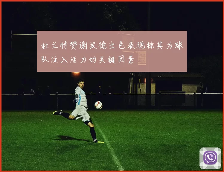 杜兰特赞谢泼德出色表现称其为球队注入活力的关键因素