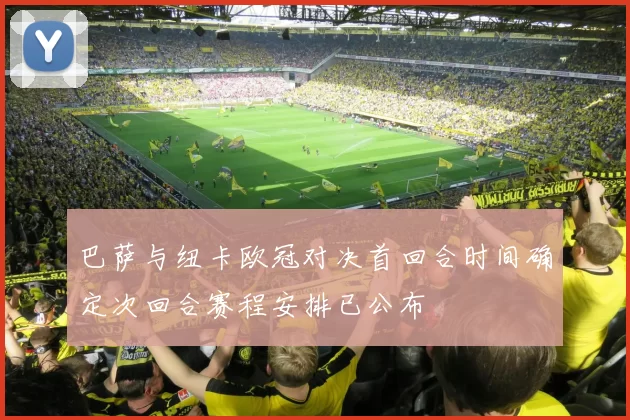巴萨与纽卡欧冠对决首回合时间确定次回合赛程安排已公布