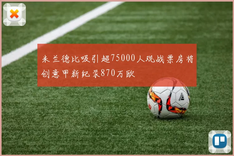 米兰德比吸引超75000人观战票房将创意甲新纪录870万欧