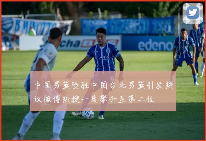 中国男篮险胜中国台北男篮引发热议微博热搜一度攀升至第二位