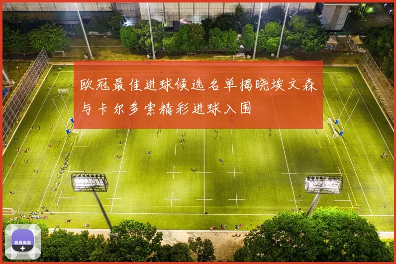 欧冠最佳进球候选名单揭晓埃文森与卡尔多索精彩进球入围
