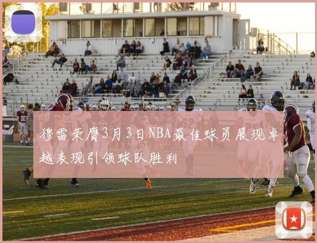 穆雷荣膺3月3日NBA最佳球员展现卓越表现引领球队胜利
