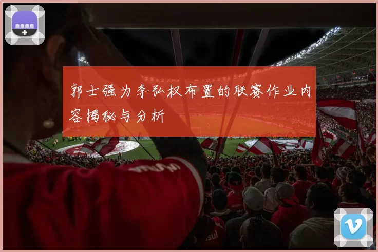 郭士强为李弘权布置的联赛作业内容揭秘与分析