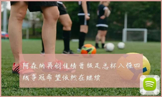 阿森纳再创佳绩晋级足总杯八强四线争冠希望依然在继续