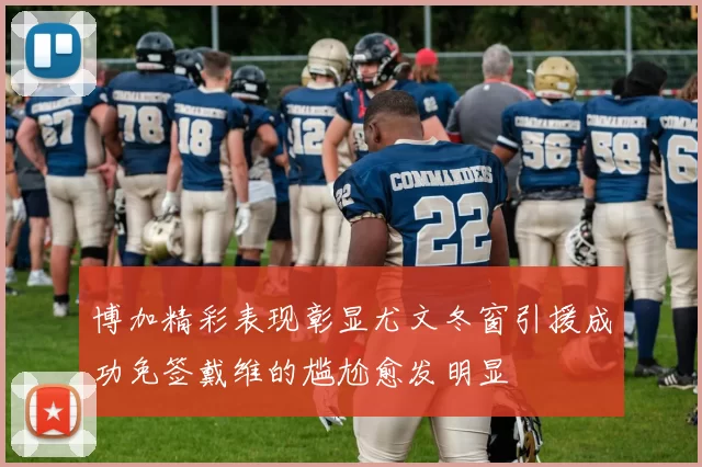 博加精彩表现彰显尤文冬窗引援成功免签戴维的尴尬愈发明显