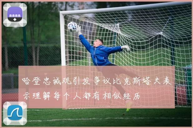 哈登忠诚观引发争议比克斯塔夫表示理解每个人都有相似经历