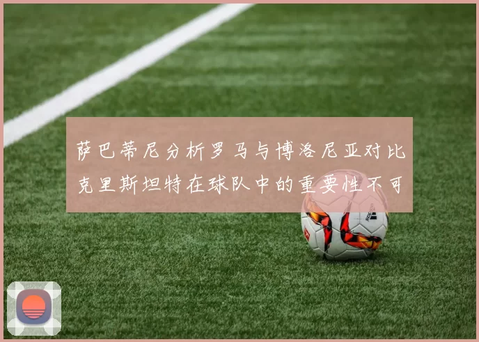 萨巴蒂尼分析罗马与博洛尼亚对比克里斯坦特在球队中的重要性不可替代