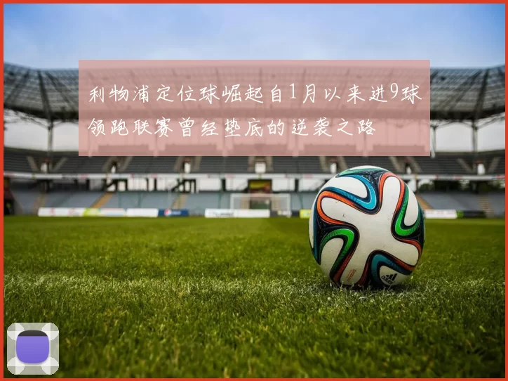利物浦定位球崛起自1月以来进9球领跑联赛曾经垫底的逆袭之路
