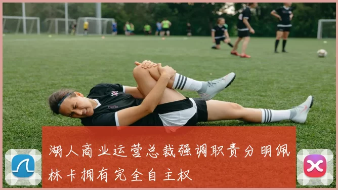 湖人商业运营总裁强调职责分明佩林卡拥有完全自主权